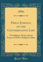 Philo Judeaus, on the Contemplative Life: Translation, Notes and an Essay on Philo's Religious Ideas 0265930480 Book Cover