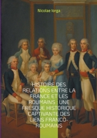 Histoire des relations entre la France et les Roumains: Une fresque historique captivante des liens franco-roumains: Les liens diplomatiques, ... à travers les siècles (French Edition) 2322515922 Book Cover