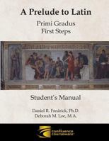 A Prelude to Latin: Primi Gradus - First Steps Student's Manual 1945265086 Book Cover