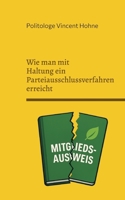 Wie man mit Haltung ein Parteiausschlussverfahren erreicht: Anleitung zum konsequenten Abschied aus der Partei (German Edition) 369519779X Book Cover
