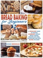 Bread Baking for Beginners: A Step-By-Step Guide To Making Homemade Artisan Bread, Muffin, Biscuits And Pizza. Gluten-Free And Keto Recipes Included 1801250383 Book Cover