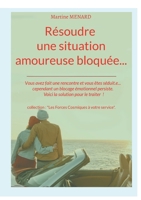 Résoudre une situation amoureuse bloquée...: Vous avez fait une rencontre et vous êtes séduit.e... cependant un blocage émotionnel persiste. Voici la solution pour le traiter ! (French Edition) 2322521108 Book Cover