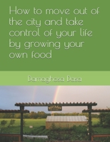 How to Move Out of the City, and Take Control of Your Life by Growing Your Own Food 1696418623 Book Cover