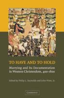 To Have and to Hold: Marrying and its Documentation in Western Christendom, 400-1600 0521867363 Book Cover