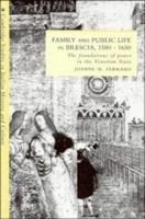 Family and Public Life in Brescia, 1580 1650: The Foundations of Power in the Venetian State 0521531179 Book Cover