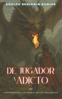 DE JUGADOR A ADICTO: Comprendiendo los riesgos de los videojuegos (Spanish Edition) 9878882667 Book Cover