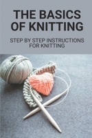 The Basics Of Knitting: Step By Step Instructions For Knitting: The Basics Of Knitting B098GSRPQB Book Cover