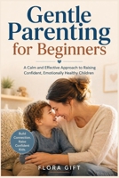Gentle Parenting for Beginners: A Calm and Effective Approach to Raising Confident, Emotionally Healthy Children B0GYL5HLTW Book Cover