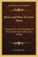 Roses, and How to Grow Them: A Manual for Growing Roses in the Garden and Under Glass 1429013818 Book Cover