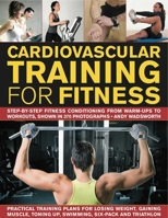Cardiovascular Training for Fitness: Step-By-Step Conditioning from Warm-Ups to Workouts, Shown in 390 Photographs 1844769704 Book Cover