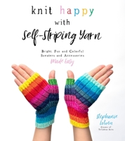 Knit Happy with Self-Striping Yarn: Bright, Fun and Colorful Sweaters and Accessories Made Easy 1645671828 Book Cover