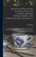 Hints and practical information for cabinet-makers, upholsterers, and furniture men generally: together with a description of all kinds of finishing ... wood, dyes for wood, gilding and silvering 1017009376 Book Cover