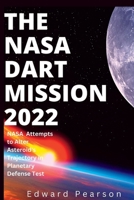 THE NASA DART MISSION 2022: NASA Attempts to Alter Asteroid's Trajectory in Planetary Defense Test B0BGKX6BB2 Book Cover