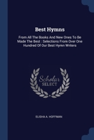 Best Hymns: From All The Books And New Ones To Be Made The Best: Selections From Over One Hundred Of Our Best Hymn Writers 1377041549 Book Cover