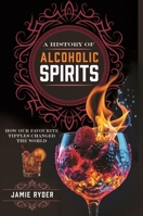 A History of Alcoholic Spirits: How Our Favourite Tipples Changed The World 1036122050 Book Cover