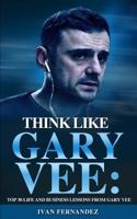 Think Like Gary Vee: Top 30 Life and Business Lesson from Gary Vee 1646152611 Book Cover