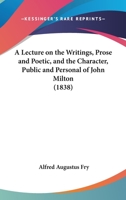 A Lecture On The Writings, Prose And Poetic, And The Character, Public And Personal Of John Milton 1120120748 Book Cover