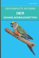 Der Scharlachbauchsittich: Ein vollständiger Leitfaden für Pflege, sanftes Temperament und den aufsteigenden Stern unter den Sittichen (German Edition) B0H58R53PP Book Cover