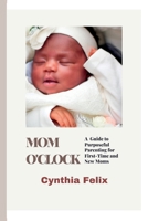 Mom O'Clock: A Guide to Purposeful Parenting for First-Time and New Moms B0BVTFSWQM Book Cover