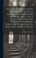 Del Culto Superstizioso Di Cibele Detta Dagli Antichi La Gran Madre Dissertazione. Colla Quale S'illustra Una Statuetta Di Marmo Pario Che Si Conserva In Roma Nel Museo Vettorj 1019656905 Book Cover