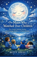 The Moon Who Watched Over Children: Five Gentle Bedtime Stories About Courage, Kindness, and Sweet Dreams B0GMRLLPFW Book Cover