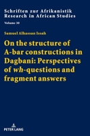 On the Structure of a-Bar Constructions in Dagbani: Perspectives of Wh-questions and Fragment Answers 3631805489 Book Cover