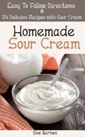 Homemade Sour Cream: Easy to Follow Directions & 24 Delicious Recipes with Sour Cream 1492766577 Book Cover