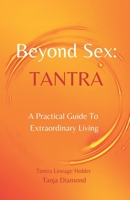 Beyond Sex: Tantra- A Practical Guide to Extraordinary Living 0578050137 Book Cover
