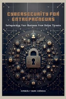 Cybersecurity for Entrepreneurs: Safeguarding Your Business from Online Threats (Empowering Small Businesses) B0D9R5717H Book Cover