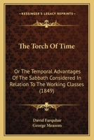 The Torch Of Time: Or The Temporal Advantages Of The Sabbath Considered In Relation To The Working Classes 1437341632 Book Cover