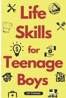 Life Skills for Teenage Boys: A Complete Guide on How to Cook, Home Maintenace, Managing Money, Fixing your Car, Performing First Aid, Navigating Everyday Living and just about everything in between B0CT96FCJ7 Book Cover