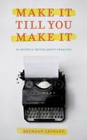 Make It Till You Make It: 40 Myths and Truths About Creating 0692790934 Book Cover