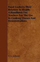 Food Cookery, Their Relation to Health. a Handbook for Teachers for the Use in Cooking Classes and Demonstrations. 1443792470 Book Cover