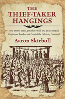 The Thief-Taker Hangings: How Daniel Defoe, Jonathan Wild, and Jack Sheppard Captivated London and Created the Celebrity Criminal 0762791489 Book Cover