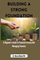 Building A Strong Foundation: A Beginner's Guide To Financial Literacy And Managing Your Finances B0BW2VKQDK Book Cover