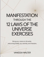 Manifestation Through The 12 Laws Of The Universe Exercises: Bring your visions to life while welcoming wealth, joy, serenity, and freedom B0FNQ9QCNY Book Cover