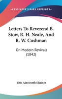 Letters To Reverend B. Stow, R. H. Neale, And R. W. Cushman: On Modern Revivals (1842) 1164853562 Book Cover