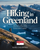 HIKING IN GREENLAND: EPIC ARCTIC TRAILS, FJORDS, AND ICEBOUND ADVENTURES FOR THE MODERN EXPLORER B0GN9BS4DZ Book Cover
