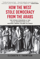 How the West Stole Democracy from the Arabs: The Syrian Congress of 1920 and the Destruction of Its Historic Liberal-Islamic Alliance 0802148603 Book Cover