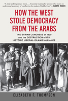 How the West Stole Democracy from the Arabs: The Syrian Congress of 1920 and the Destruction of Its Historic Liberal-Islamic Alliance 0802148204 Book Cover