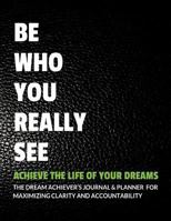 Be Who You Really See Achieve the Life of Your Dreams 1547229942 Book Cover