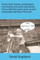 Funny short stories, confessions, true stories and some sad stories from a kid who never grew up and eventually had kids of his own 1973564572 Book Cover