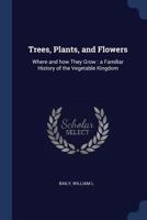 Trees, Plants, and Flowers, Where and How They Grow. A Familiar History of the Vegetable Kingdom 3743402416 Book Cover