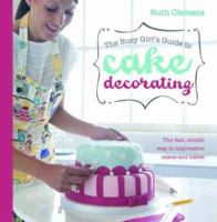 The Busy Girls Guide to Cake Decorating: Create Impressive Cakes and Bakes No Matter What Your Time Limit 1446301648 Book Cover