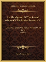 An Abridgment Of The Second Volume Of The British Treasury V2: Containing Greek And Roman Medals Of All Sorts 1104116170 Book Cover