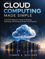 Cloud Computing Made Simple: A Practical Beginner’s Guide to Building, Deploying, and Managing Modern Cloud Systems B0HKHNP9N6 Book Cover