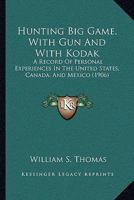 Hunting Big Game With Gun and With Kodak: A Record of Personal Experiences in the United States, Canada, and Mexico 1164889893 Book Cover