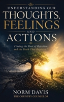 Understanding Our Thoughts, Feelings and Actions: Finding the Root of Rejection, and the Truth That Replaces It 1971987611 Book Cover