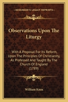 Observations Upon The Liturgy: With A Proposal For Its Reform, Upon The Principles Of Christianity, As Professed And Taught By The Church Of England 1165599791 Book Cover