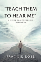 "Teach Them to Hear Me": A Guide to Conversing With God 1982274417 Book Cover